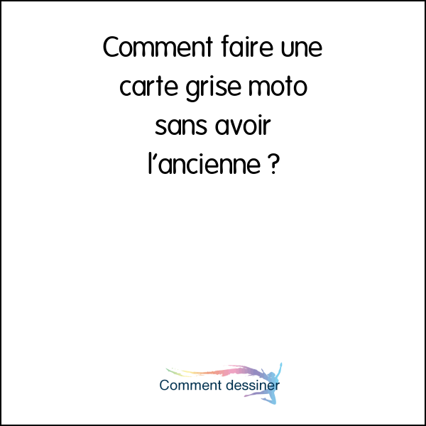 Comment faire une carte grise moto sans avoir l’ancienne